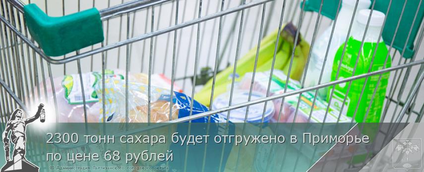 2300 тонн сахара будет отгружено в Приморье по цене 68 рублей | Администрация муниципального округа город Партизанск Приморского края Официальный сайт