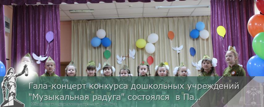 20.05.2025 Гала-концерт конкурса дошкольных учреждений &quot;Музыкальная радуга&quot; состоялся  в Партизанске. | Администрация муниципального округа город Партизанск Приморского края Официальный сайт