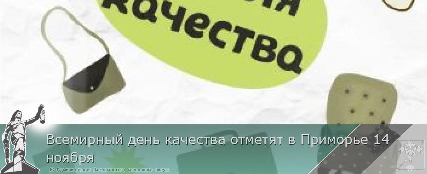 Всемирный день качества отметят в Приморье 14 ноября | Администрация муниципального округа город Партизанск Приморского края Официальный сайт