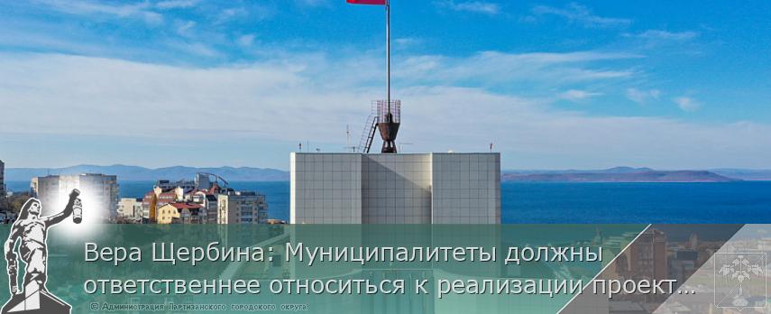 Вера Щербина: Муниципалитеты должны ответственнее относиться к реализации проектов  | Администрация муниципального округа город Партизанск Приморского края Официальный сайт