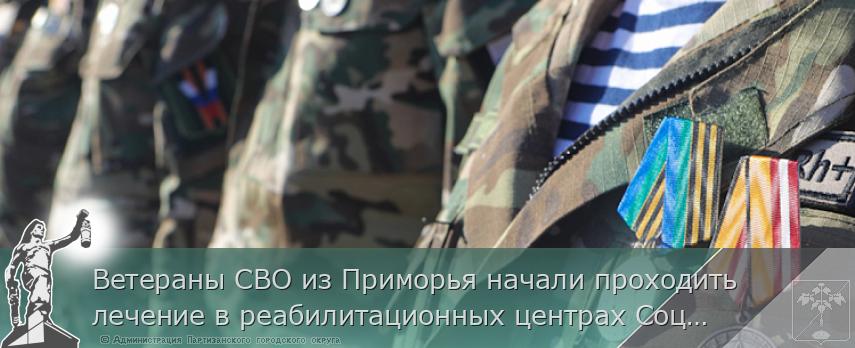 Ветераны СВО из Приморья начали проходить лечение в реабилитационных центрах Социального фонда России | Администрация муниципального округа город Партизанск Приморского края Официальный сайт