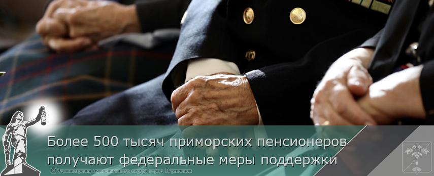 Более 500 тысяч приморских пенсионеров получают федеральные меры поддержки | Администрация муниципального округа город Партизанск Приморского края Официальный сайт