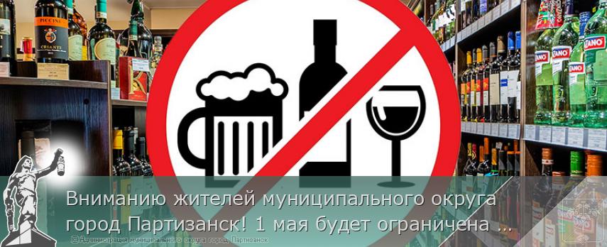 Вниманию жителей муниципального округа город Партизанск! 1 мая будет ограничена розничная продажа  алкоголя | Администрация муниципального округа город Партизанск Приморского края Официальный сайт