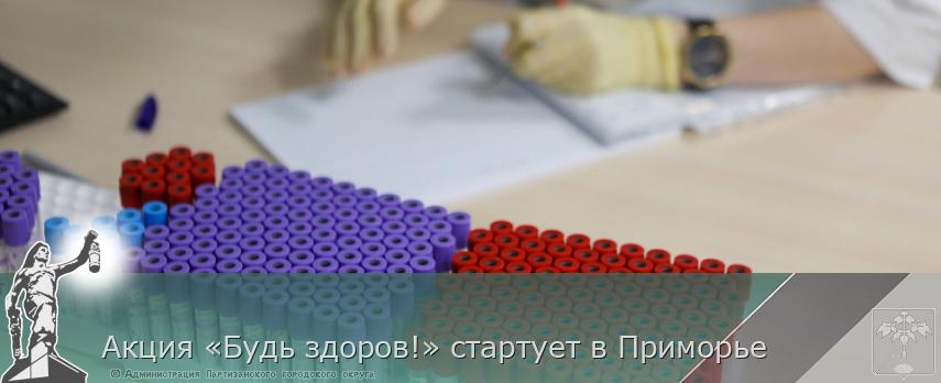 Акция «Будь здоров!» стартует в Приморье | Администрация муниципального округа город Партизанск Приморского края Официальный сайт
