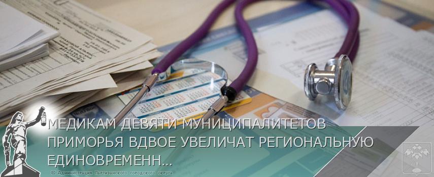 МЕДИКАМ ДЕВЯТИ МУНИЦИПАЛИТЕТОВ ПРИМОРЬЯ ВДВОЕ УВЕЛИЧАТ РЕГИОНАЛЬНУЮ ЕДИНОВРЕМЕННУЮ ВЫПЛАТУ | Администрация муниципального округа город Партизанск Приморского края Официальный сайт