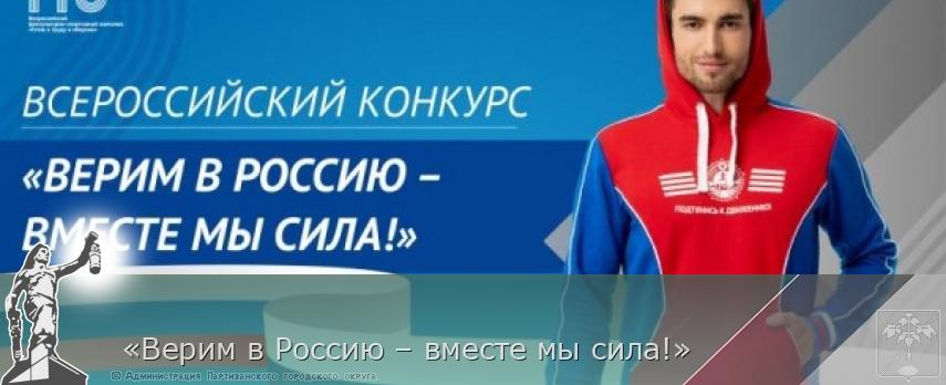   «Верим в Россию – вместе мы сила!» | Администрация муниципального округа город Партизанск Приморского края Официальный сайт