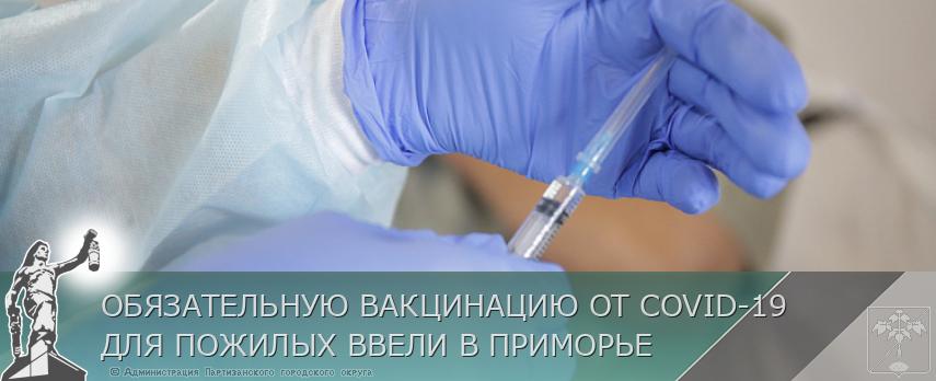 ОБЯЗАТЕЛЬНУЮ ВАКЦИНАЦИЮ ОТ COVID-19 ДЛЯ ПОЖИЛЫХ ВВЕЛИ В ПРИМОРЬЕ | Администрация муниципального округа город Партизанск Приморского края Официальный сайт