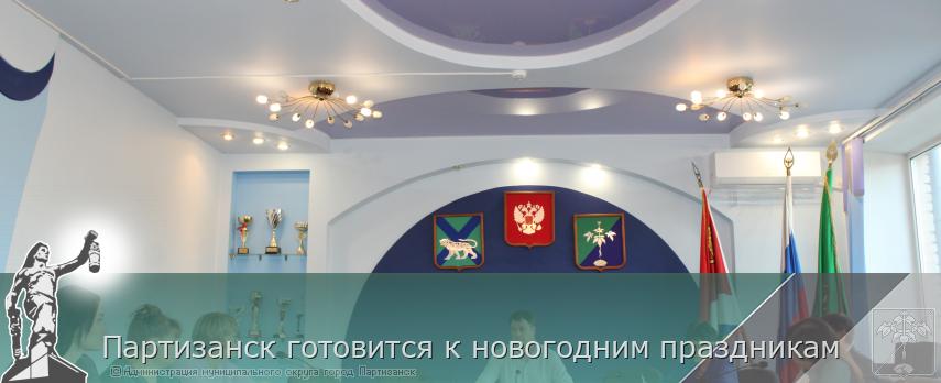 Партизанск готовится к новогодним праздникам | Администрация муниципального округа город Партизанск Приморского края Официальный сайт