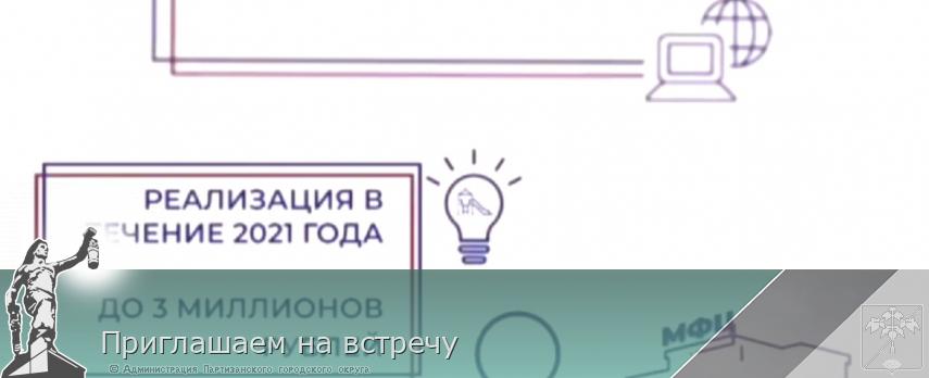 Приглашаем на встречу | Администрация муниципального округа город Партизанск Приморского края Официальный сайт