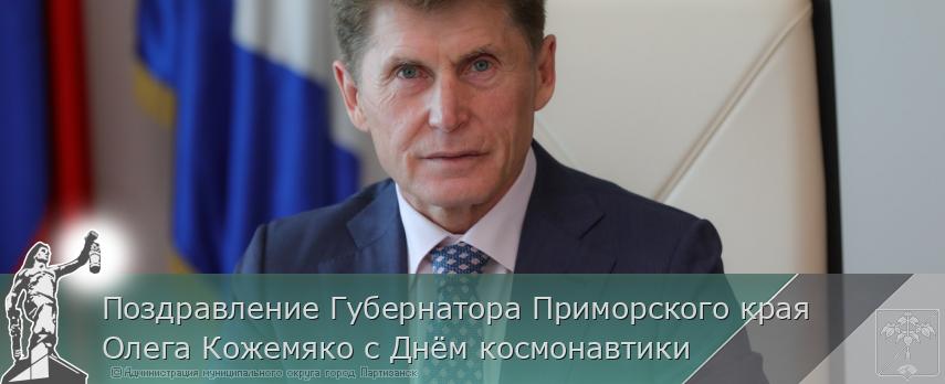 Поздравление Губернатора Приморского края Олега Кожемяко с Днём космонавтики | Администрация муниципального округа город Партизанск Приморского края Официальный сайт