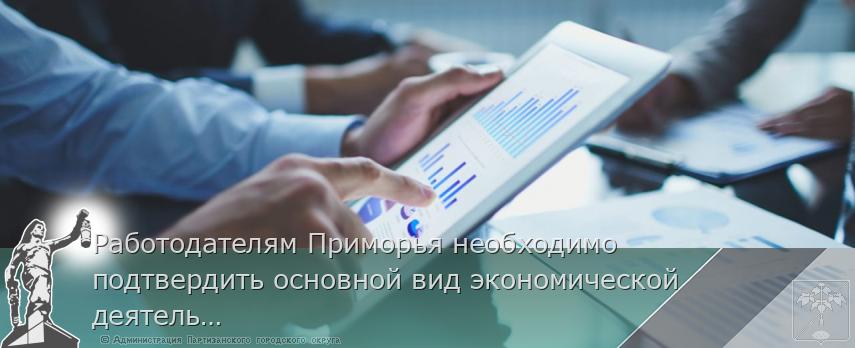 Работодателям Приморья необходимо подтвердить основной вид экономической деятельности | Администрация муниципального округа город Партизанск Приморского края Официальный сайт
