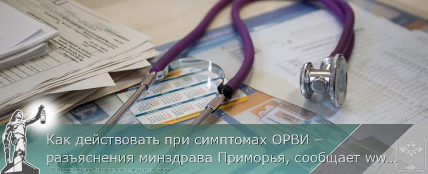 Как действовать при симптомах ОРВИ – разъяснения минздрава Приморья, сообщает www.primorsky.ru | Администрация муниципального округа город Партизанск Приморского края Официальный сайт