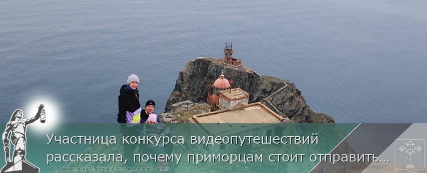 Участница конкурса видеопутешествий рассказала, почему приморцам стоит отправиться в приключение по краю | Администрация муниципального округа город Партизанск Приморского края Официальный сайт