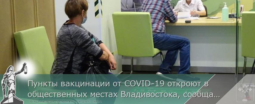 Пункты вакцинации от COVID-19 откроют в общественных местах Владивостока, сообщает http://www.primorsky.ru | Администрация муниципального округа город Партизанск Приморского края Официальный сайт