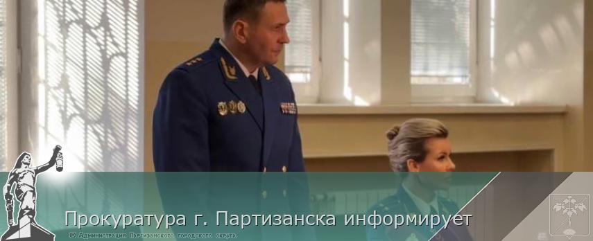 Прокуратура г. Партизанска информирует | Администрация муниципального округа город Партизанск Приморского края Официальный сайт