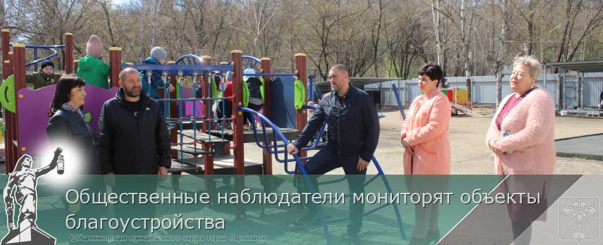 Общественные наблюдатели мониторят объекты благоустройства | Администрация муниципального округа город Партизанск Приморского края Официальный сайт