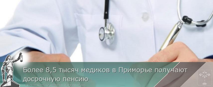 Более 8,5 тысяч медиков в Приморье получают досрочную пенсию | Администрация муниципального округа город Партизанск Приморского края Официальный сайт