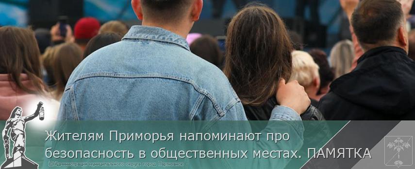 Жителям Приморья напоминают про безопасность в общественных местах. ПАМЯТКА  | Администрация муниципального округа город Партизанск Приморского края Официальный сайт