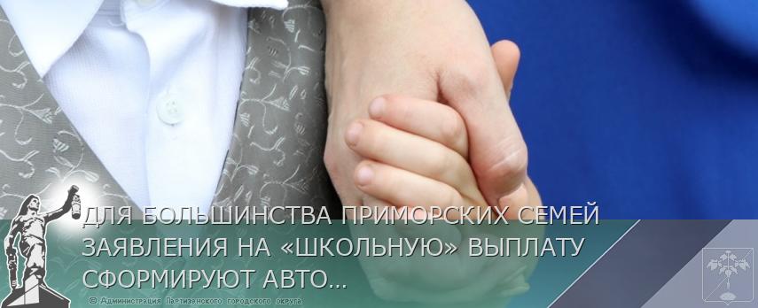 ДЛЯ БОЛЬШИНСТВА ПРИМОРСКИХ СЕМЕЙ ЗАЯВЛЕНИЯ НА «ШКОЛЬНУЮ» ВЫПЛАТУ СФОРМИРУЮТ АВТОМАТИЧЕСКИ | Администрация муниципального округа город Партизанск Приморского края Официальный сайт