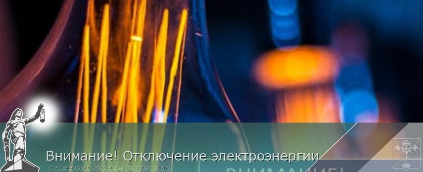 Внимание! Отключение электроэнергии | Администрация муниципального округа город Партизанск Приморского края Официальный сайт