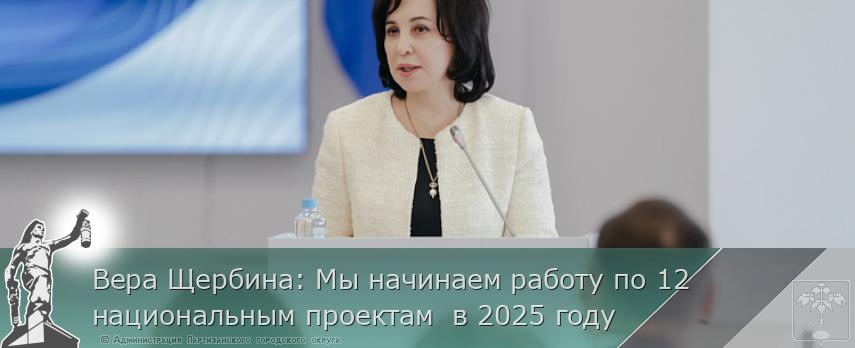 Вера Щербина: Мы начинаем работу по 12 национальным проектам  в 2025 году | Администрация муниципального округа город Партизанск Приморского края Официальный сайт