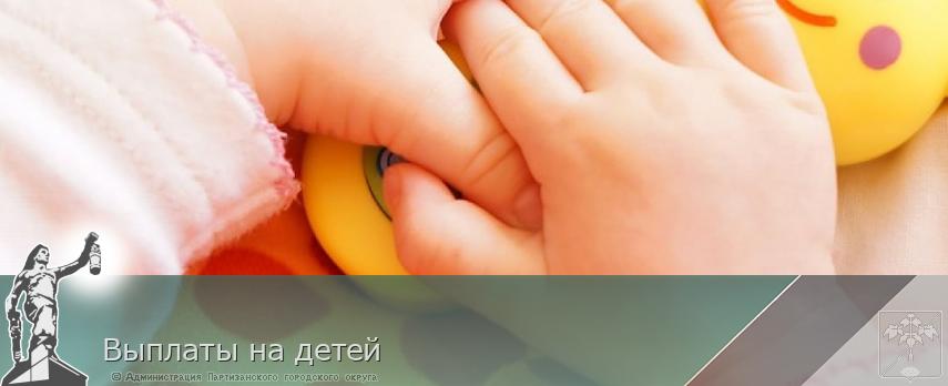 Выплаты на детей | Администрация муниципального округа город Партизанск Приморского края Официальный сайт